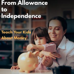 From Allowance to Independence: Teaching Your Kids About Money